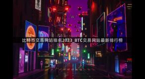 比特币交易网站排名2023_BTC交易网站最新排行榜