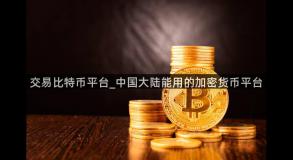 交易比特币平台_中国大陆能用的加密货币平台