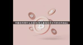 币圈合约用什么交易所(怎么查询交易所币的合约地址)