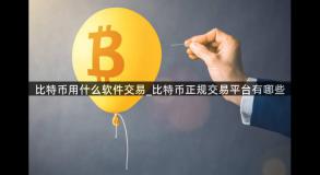 比特币用什么软件交易_比特币正规交易平台有哪些