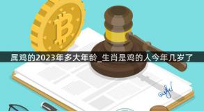 属鸡的2023年多大年龄_生肖是鸡的人今年几岁了