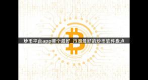炒币平台app哪个最好_币圈最好的炒币软件盘点