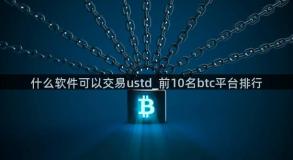 什么软件可以交易ustd_前10名btc平台排行