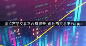 虚拟产品交易平台有哪些_虚批币交易平台app