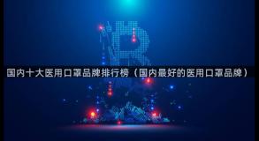 国内十大医用口罩品牌排行榜（国内最好的医用口罩品牌）