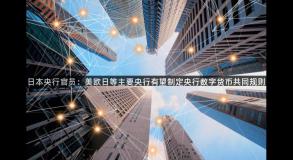 日本央行官员：美欧日等主要央行有望制定央行数字货币共同规则