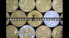 永盛鑫贵金属实时行情（深圳永盛鑫黄金交易所）