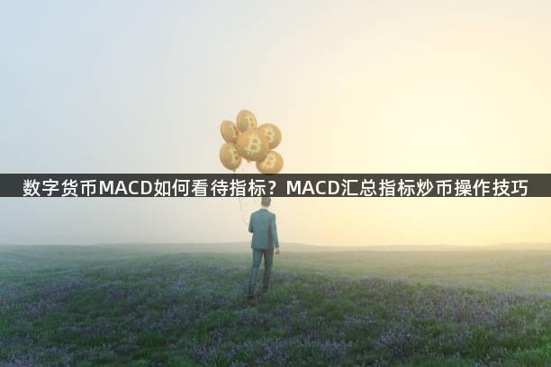 数字货币MACD如何看待指标？MACD汇总指标炒币操作技巧