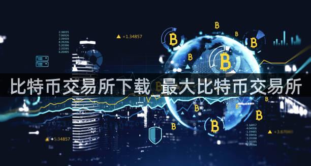 比特币交易所下载_最大比特币交易所