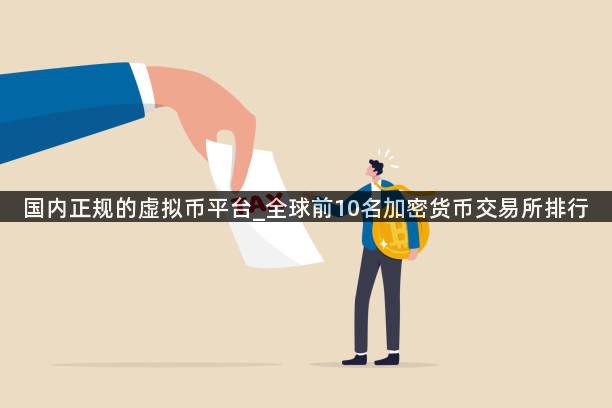 国内正规的虚拟币平台_全球前10名加密货币交易所排行