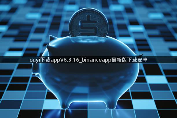 ouyi下载appV6.3.16_binanceapp最新版下载安卓