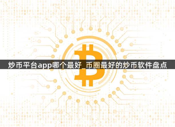 炒币平台app哪个最好_币圈最好的炒币软件盘点