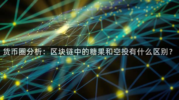 货币圈分析：区块链中的糖果和空投有什么区别？