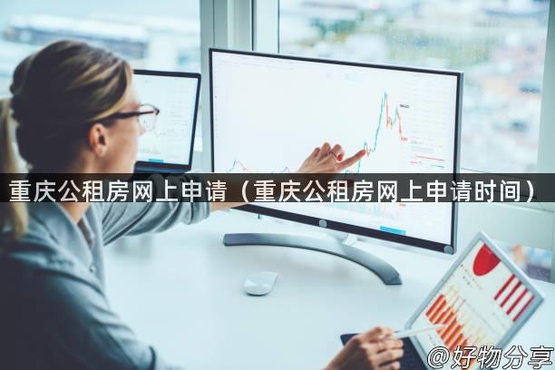 重庆公租房网上申请（重庆公租房网上申请时间）