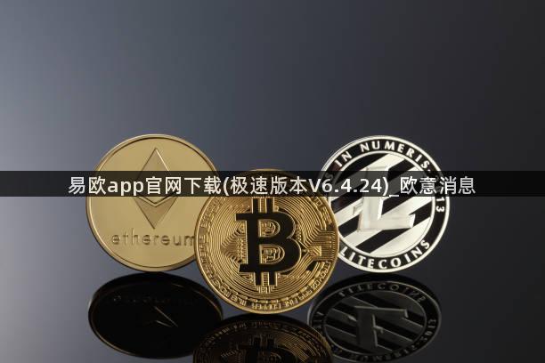易欧app官网下载(极速版本V6.4.24)_欧意消息