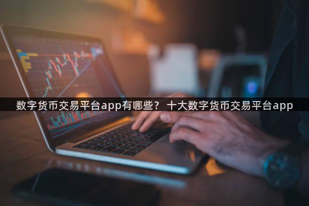 数字货币交易平台app有哪些？ 十大数字货币交易平台app