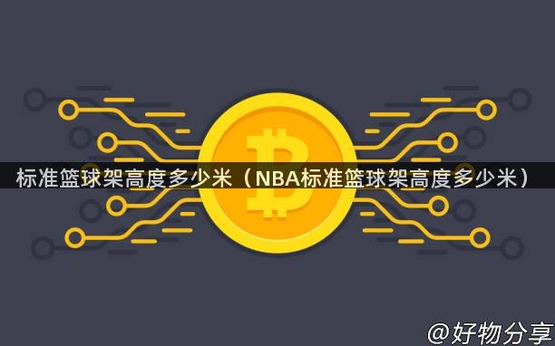 标准篮球架高度多少米（NBA标准篮球架高度多少米）