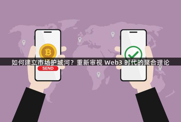 如何建立市场护城河？重新审视 Web3 时代的聚合理论
