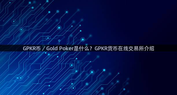 GPKR币／Gold Poker是什么？GPKR货币在线交易所介绍