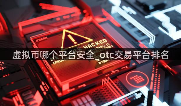 虚拟币哪个平台安全_otc交易平台排名