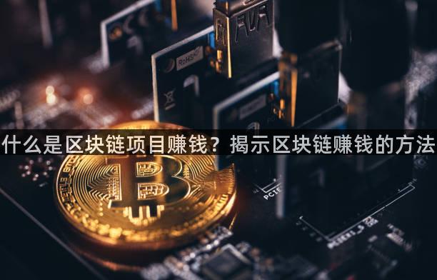 什么是区块链项目赚钱？揭示区块链赚钱的方法