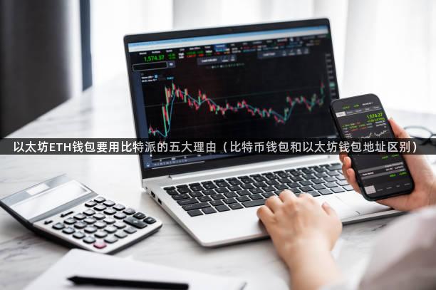 以太坊ETH钱包要用比特派的五大理由（比特币钱包和以太坊钱包地址区别）