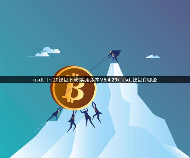 usdt-trc20钱包下载(实用版本V6.4.29)_usdt钱包有哪些