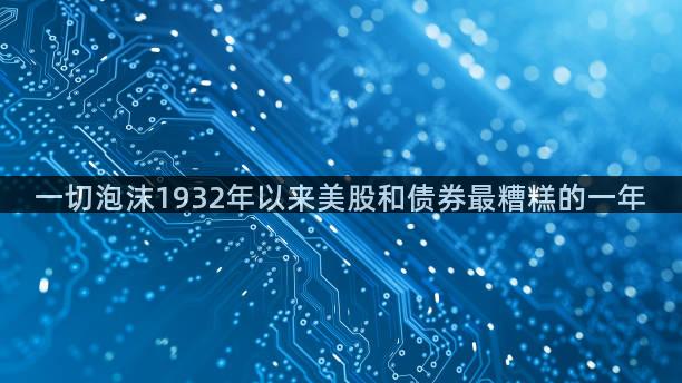 一切泡沫1932年以来美股和债券最糟糕的一年