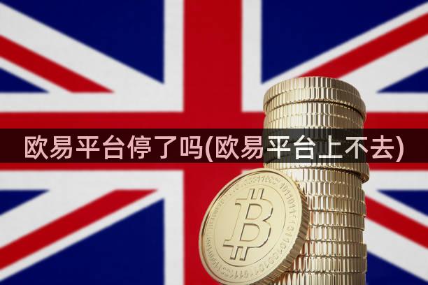 欧易平台停了吗(欧易平台上不去)