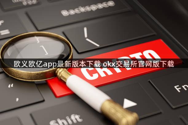 欧义欧亿app最新版本下载 okx交易所官网版下载