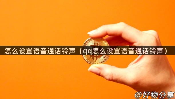 怎么设置语音通话铃声（qq怎么设置语音通话铃声）