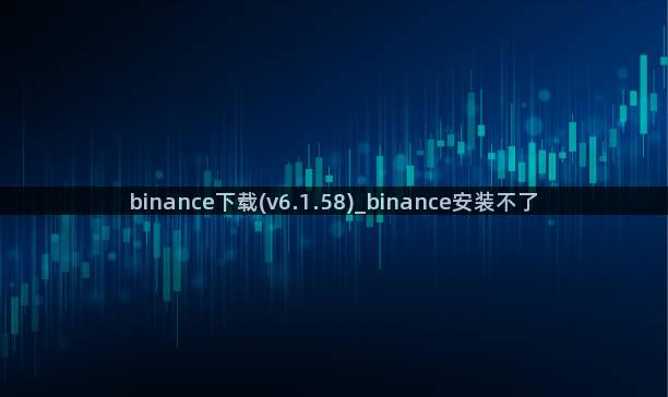 binance下载(v6.1.58)_binance安装不了