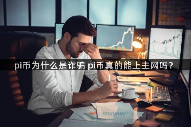pi币为什么是诈骗 pi币真的能上主网吗？