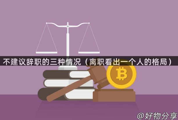 不建议辞职的三种情况（离职看出一个人的格局）