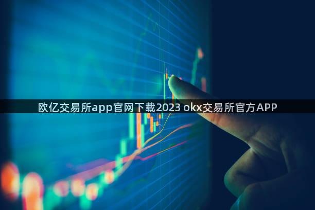 欧亿交易所app官网下载2023 okx交易所官方APP