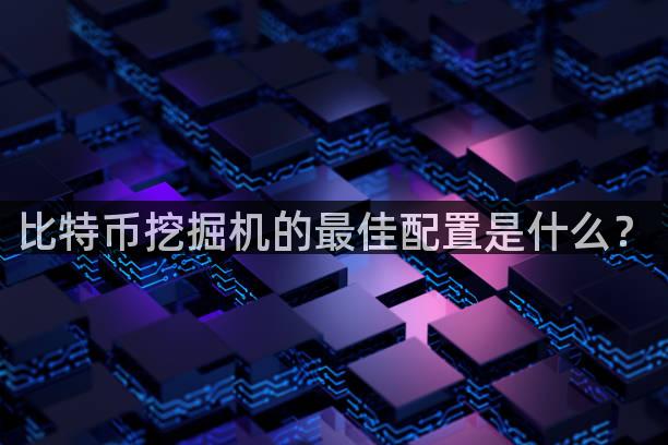 比特币挖掘机的最佳配置是什么？
