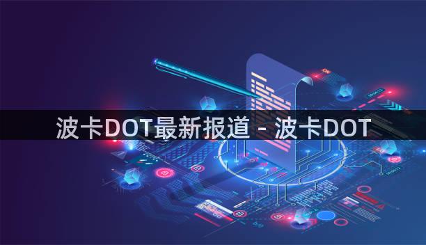 波卡DOT最新报道 - 波卡DOT