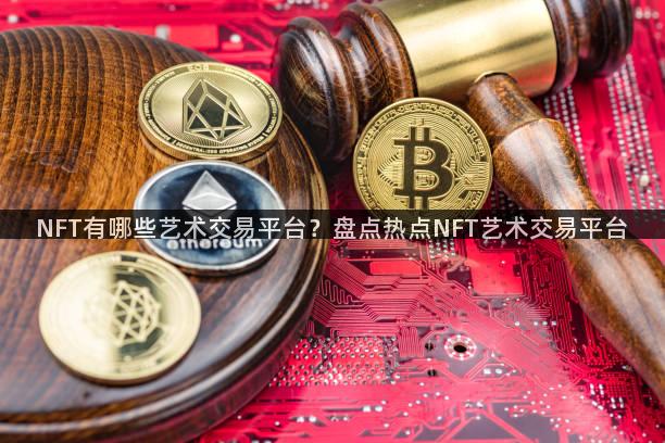NFT有哪些艺术交易平台？盘点热点NFT艺术交易平台