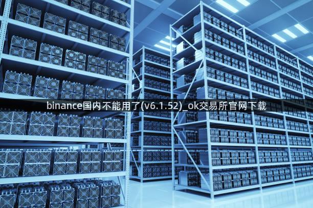 binance国内不能用了(v6.1.52)_ok交易所官网下载