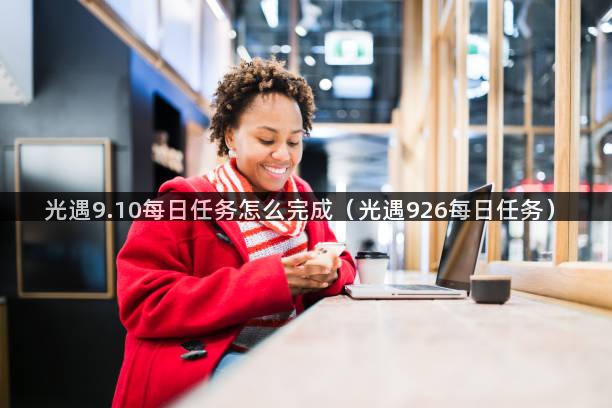 光遇9.10每日任务怎么完成（光遇926每日任务）