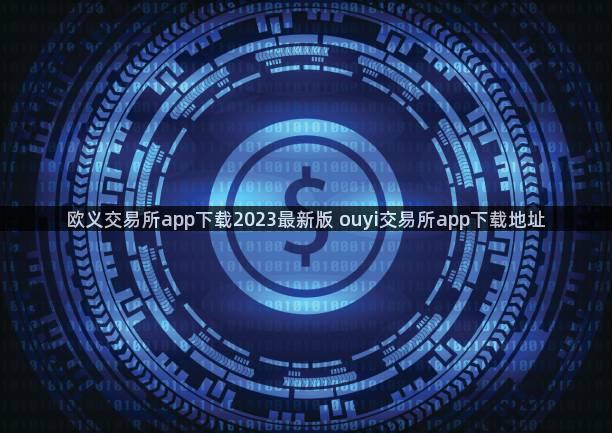 欧义交易所app下载2023最新版 ouyi交易所app下载地址