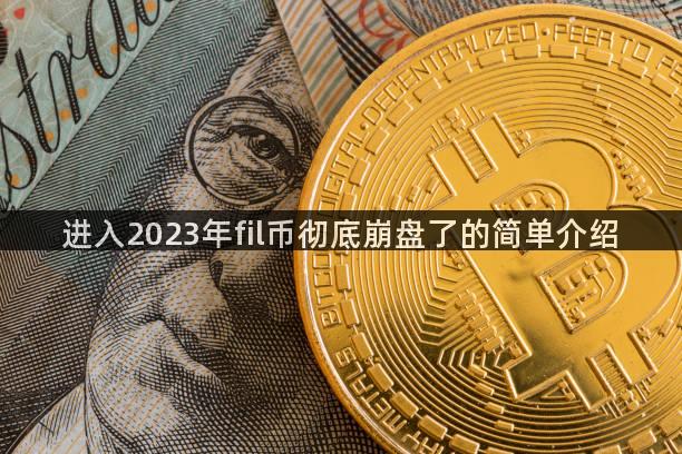 进入2023年fil币彻底崩盘了的简单介绍