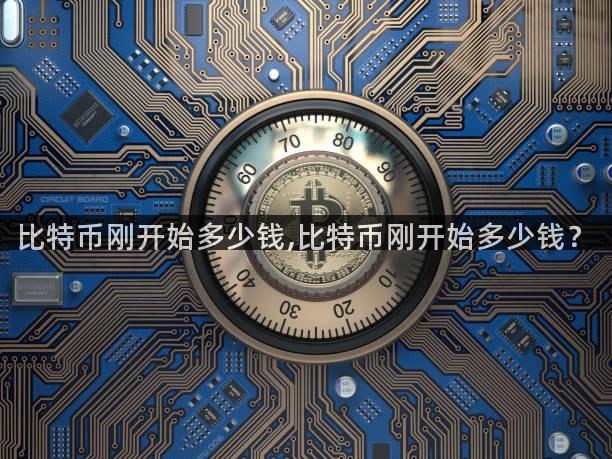 比特币刚开始多少钱,比特币刚开始多少钱？