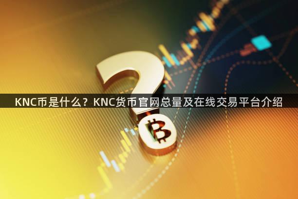 KNC币是什么？KNC货币官网总量及在线交易平台介绍