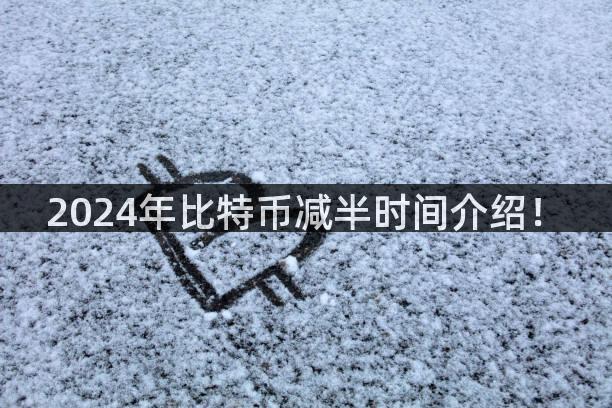 2024年比特币减半时间介绍！