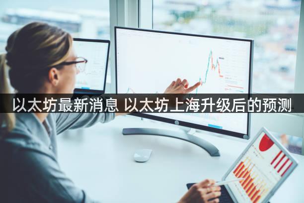 以太坊最新消息 以太坊上海升级后的预测