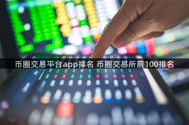 币圈交易平台app排名 币圈交易所前100排名