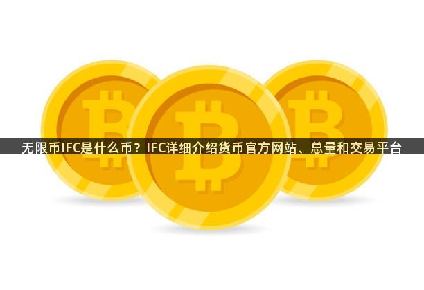 无限币IFC是什么币？IFC详细介绍货币官方网站、总量和交易平台