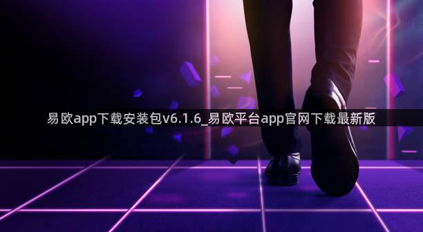 易欧app下载安装包v6.1.6_易欧平台app官网下载最新版