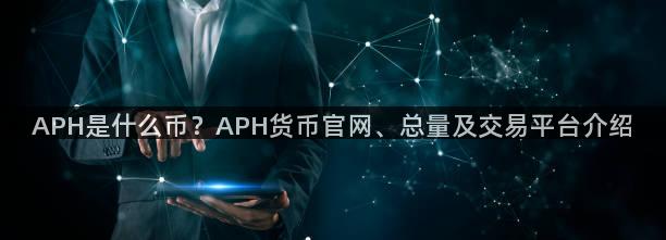 APH是什么币？APH货币官网、总量及交易平台介绍